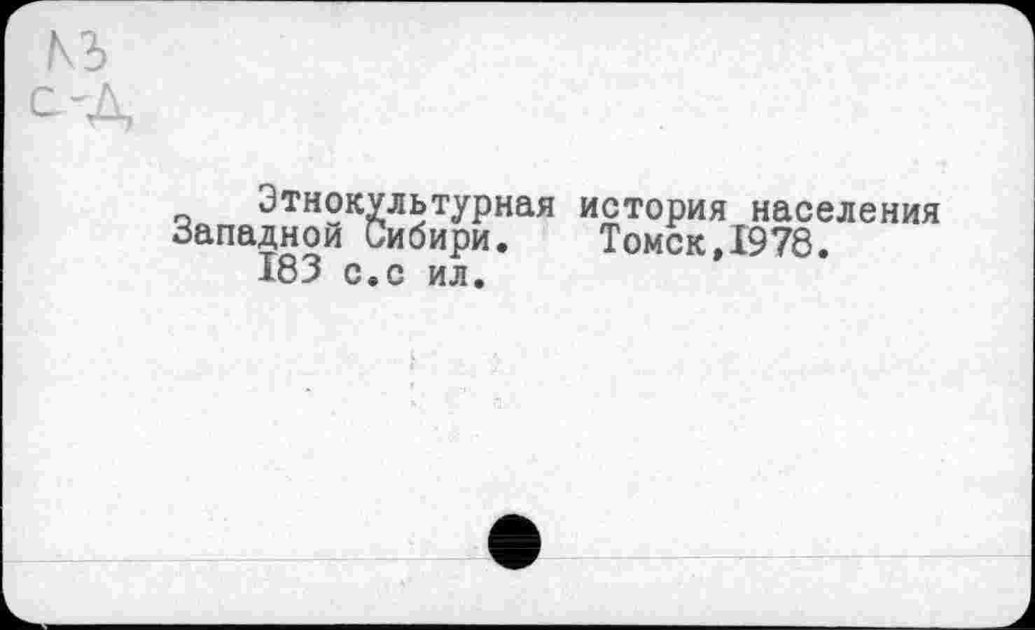 ﻿Этнокультурная .западной Сибири.
183 с.с ил.
история населения Томск ,1978.